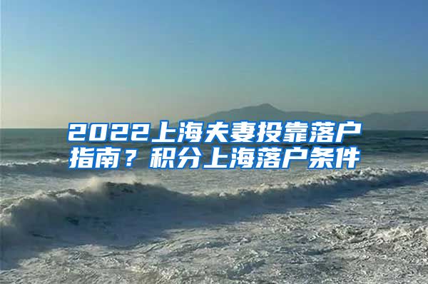 2022上海夫妻投靠落户指南？积分上海落户条件