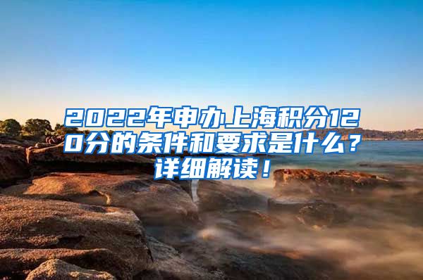 2022年申办上海积分120分的条件和要求是什么？详细解读！