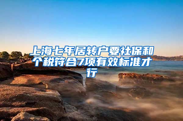 上海七年居转户要社保和个税符合7项有效标准才行