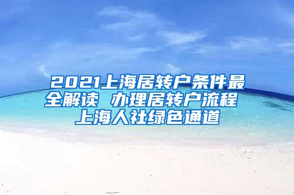 2021上海居转户条件最全解读 办理居转户流程 上海人社绿色通道