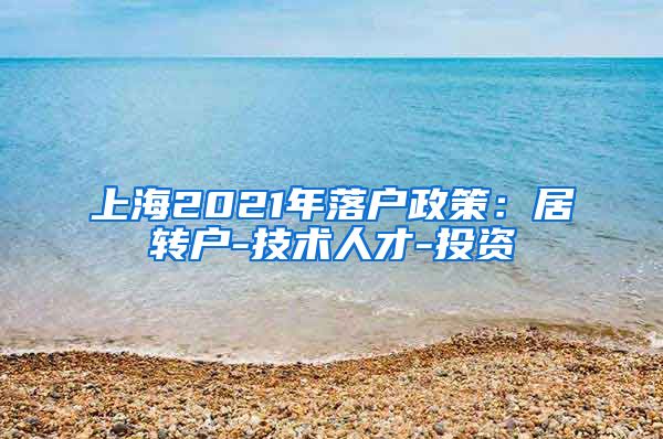 上海2021年落户政策：居转户-技术人才-投资