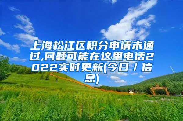 上海松江区积分申请未通过,问题可能在这里电话2022实时更新(今日／信息)