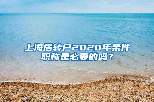 上海居转户2020年条件职称是必要的吗？