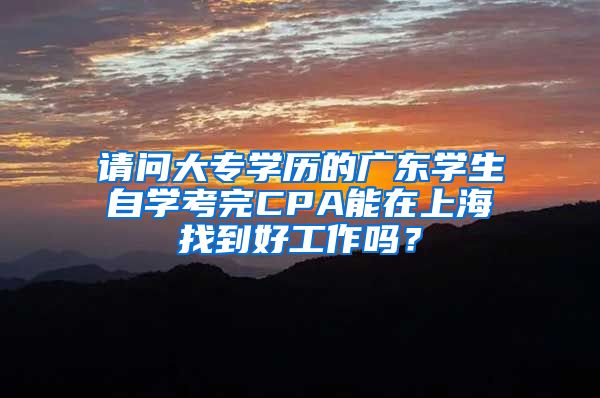 请问大专学历的广东学生自学考完CPA能在上海找到好工作吗？
