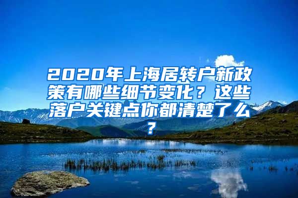 2020年上海居转户新政策有哪些细节变化？这些落户关键点你都清楚了么？