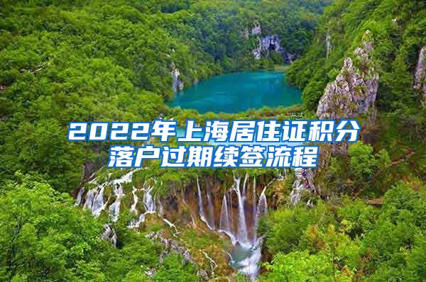 2022年上海居住证积分落户过期续签流程