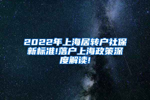 2022年上海居转户社保新标准!落户上海政策深度解读!