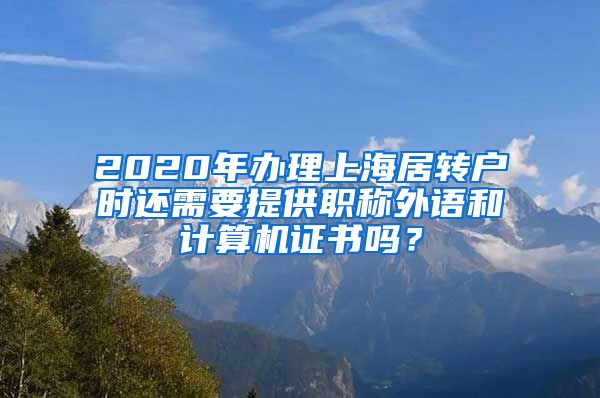 2020年办理上海居转户时还需要提供职称外语和计算机证书吗？