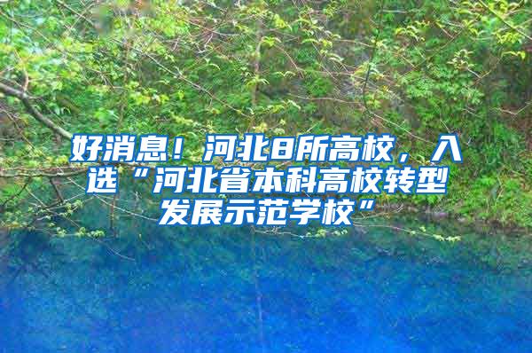 好消息！河北8所高校，入选“河北省本科高校转型发展示范学校”