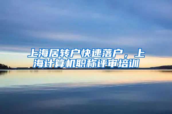 上海居转户快速落户，上海计算机职称评审培训