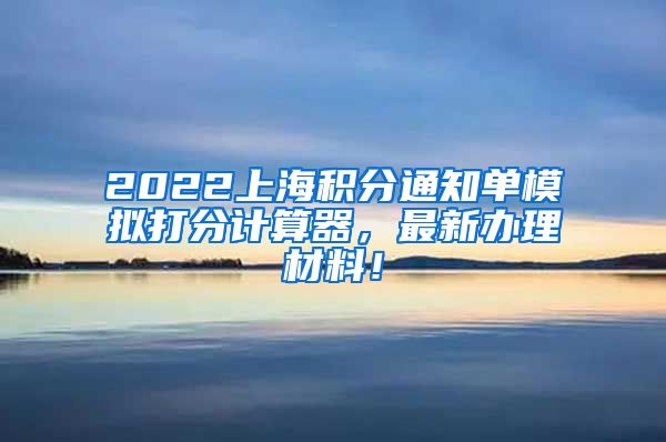 2022上海积分通知单模拟打分计算器，最新办理材料！