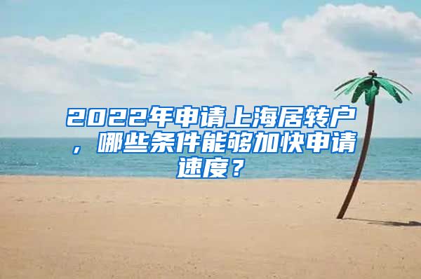 2022年申请上海居转户，哪些条件能够加快申请速度？