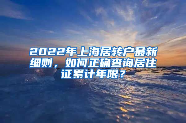 2022年上海居转户最新细则，如何正确查询居住证累计年限？