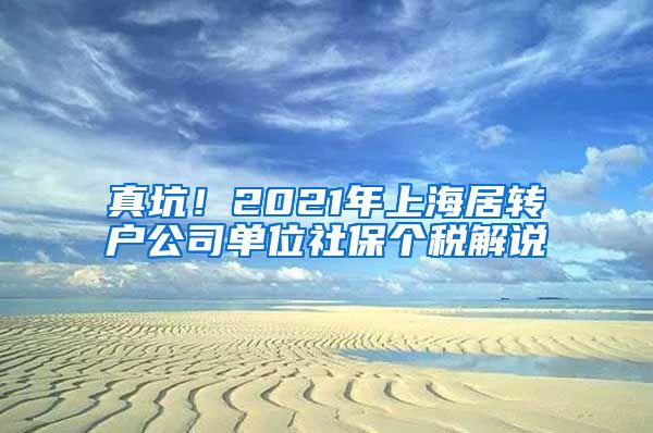 真坑！2021年上海居转户公司单位社保个税解说