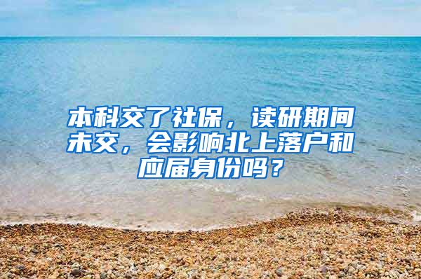 本科交了社保，读研期间未交，会影响北上落户和应届身份吗？