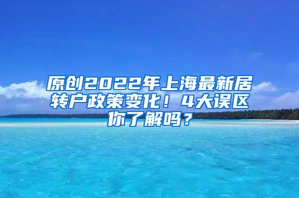 原创2022年上海最新居转户政策变化！4大误区你了解吗？