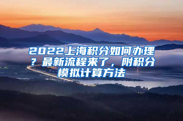 2022上海积分如何办理？最新流程来了，附积分模拟计算方法