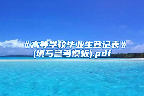 《高等学校毕业生登记表》(填写参考模板).pdf