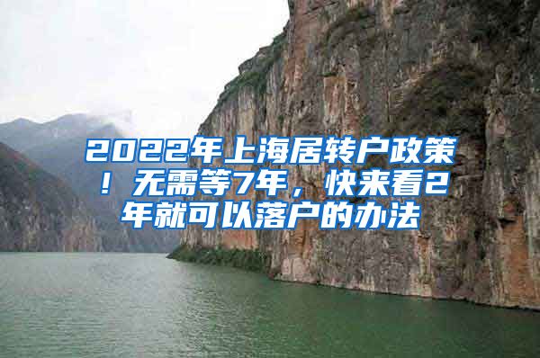 2022年上海居转户政策！无需等7年，快来看2年就可以落户的办法