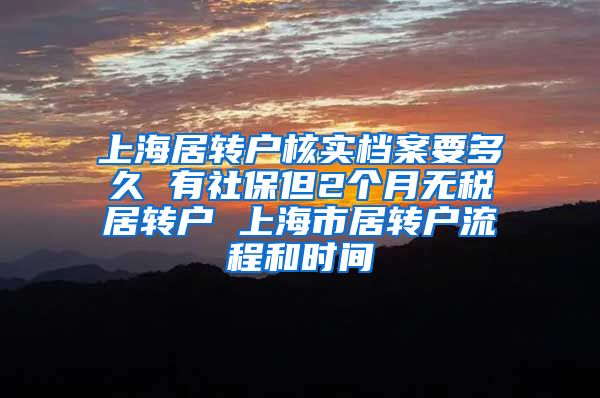 上海居转户核实档案要多久 有社保但2个月无税居转户 上海市居转户流程和时间