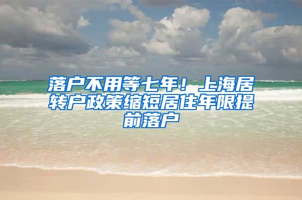 落户不用等七年！上海居转户政策缩短居住年限提前落户