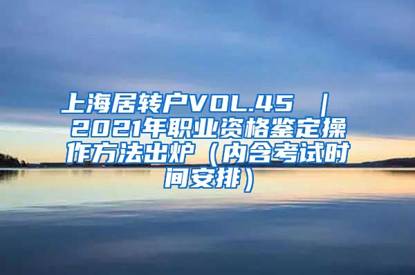 上海居转户VOL.45 ｜ 2021年职业资格鉴定操作方法出炉（内含考试时间安排）