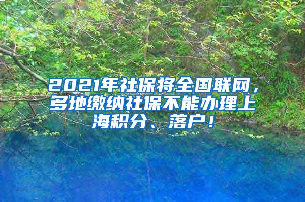 2021年社保将全国联网，多地缴纳社保不能办理上海积分、落户！