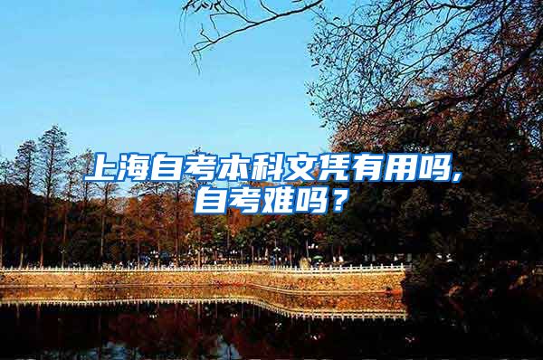 上海自考本科文凭有用吗,自考难吗？