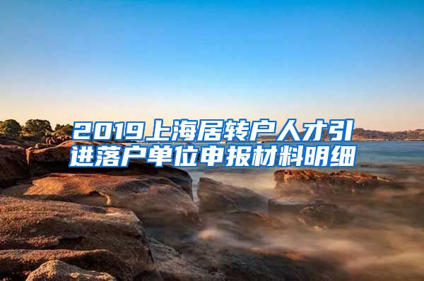 2019上海居转户人才引进落户单位申报材料明细