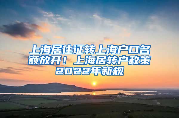 上海居住证转上海户口名额放开！上海居转户政策2022年新规