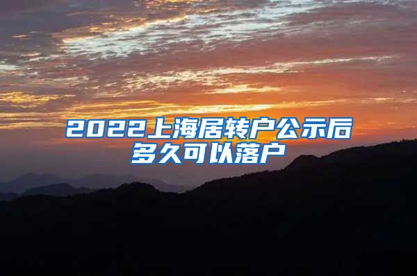 2022上海居转户公示后多久可以落户