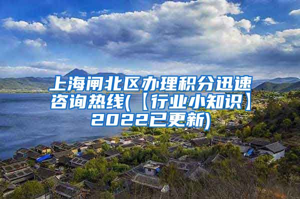 上海闸北区办理积分迅速咨询热线(【行业小知识】2022已更新)