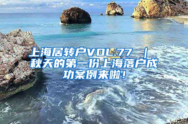 上海居转户VOL.77 ｜ 秋天的第一份上海落户成功案例来啦！