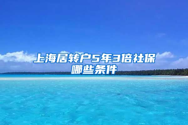 上海居转户5年3倍社保哪些条件