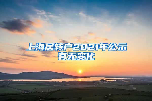 上海居转户2021年公示有无变化