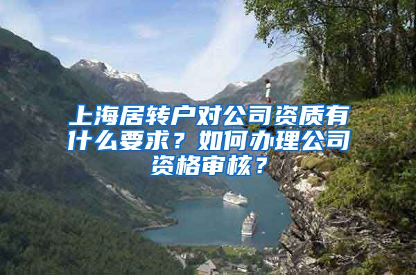 上海居转户对公司资质有什么要求？如何办理公司资格审核？