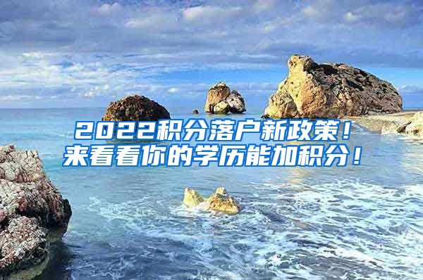 2022积分落户新政策！来看看你的学历能加积分！