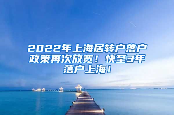 2022年上海居转户落户政策再次放宽！快至3年落户上海！