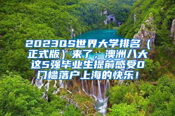 2023QS世界大学排名（正式版）来了，澳洲八大这5强毕业生提前感受0门槛落户上海的快乐！