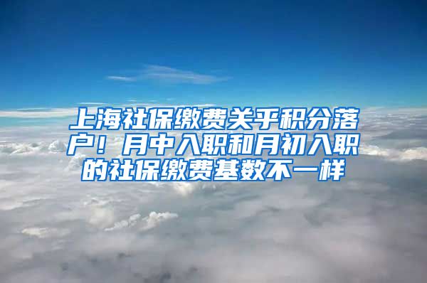 上海社保缴费关乎积分落户！月中入职和月初入职的社保缴费基数不一样