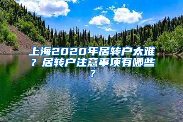 上海2020年居转户太难？居转户注意事项有哪些？