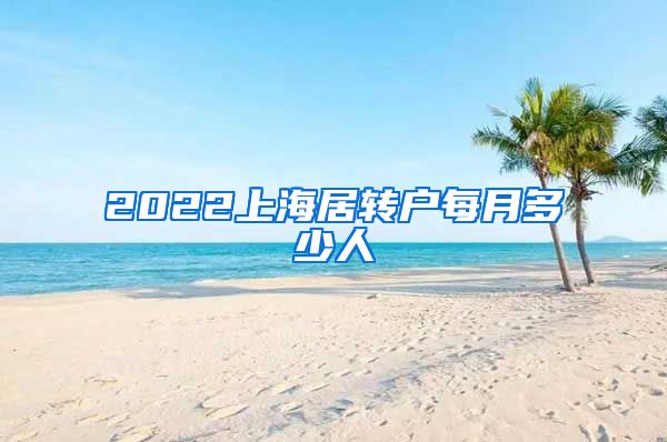 2022上海居转户每月多少人