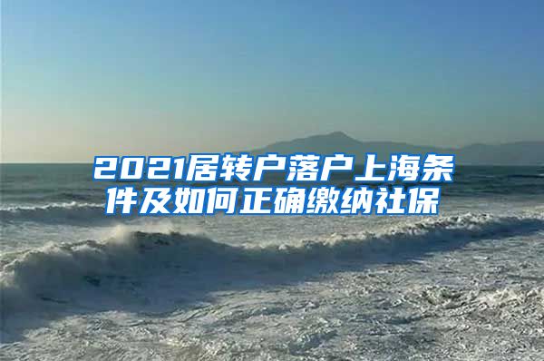 2021居转户落户上海条件及如何正确缴纳社保