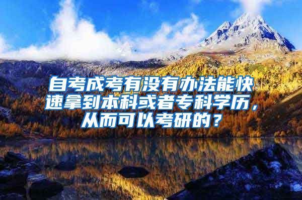 自考成考有没有办法能快速拿到本科或者专科学历，从而可以考研的？