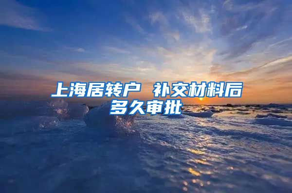 上海居转户 补交材料后多久审批