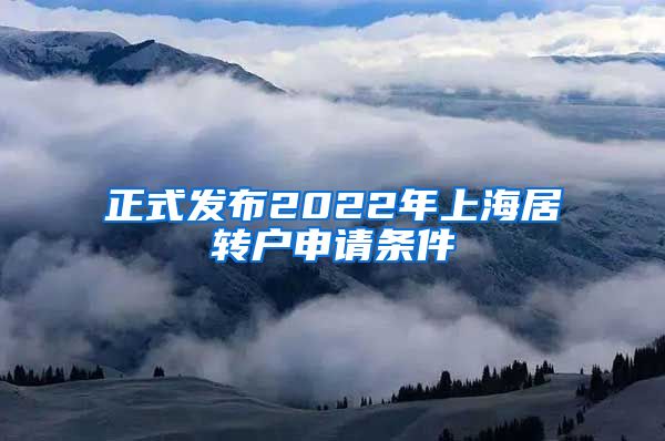 正式发布2022年上海居转户申请条件