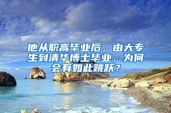 他从职高毕业后，由大专生到清华博士毕业，为何会有如此跳跃？