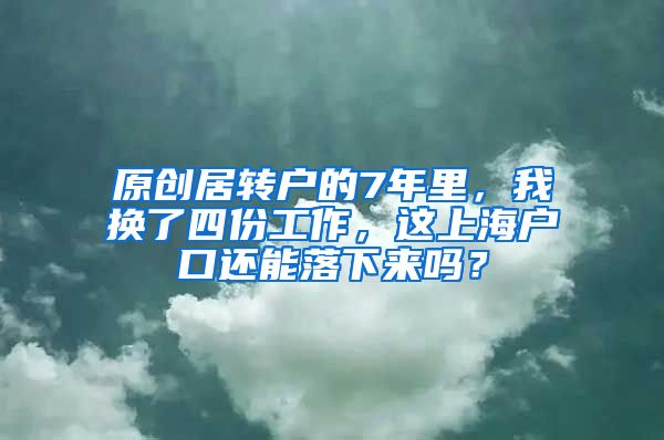 原创居转户的7年里，我换了四份工作，这上海户口还能落下来吗？