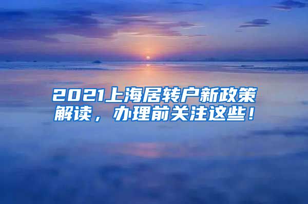 2021上海居转户新政策解读，办理前关注这些！