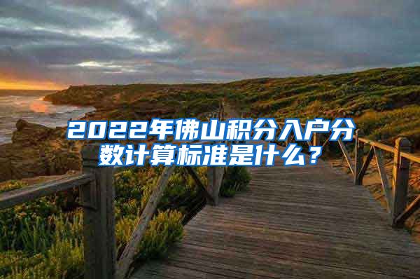 2022年佛山积分入户分数计算标准是什么？